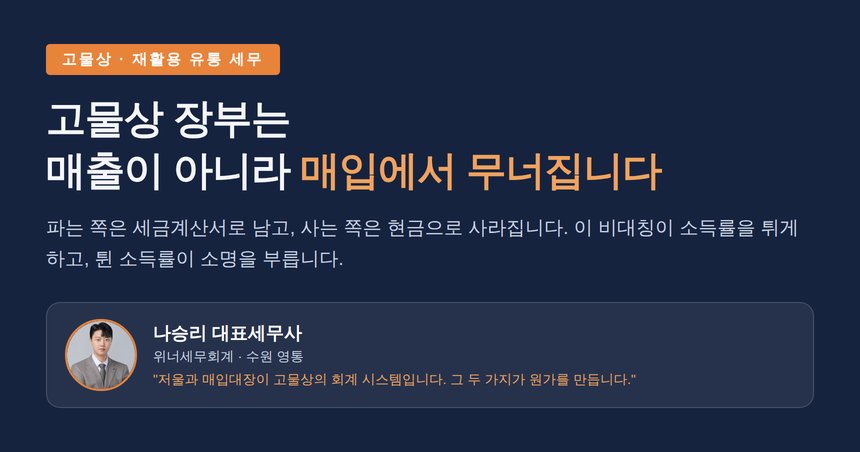 고물상 세무사, 장부는 매출이 아니라 매입에서 무너집니다 — 개인 매입 증빙과 현금 흐름 소명