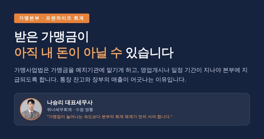 프랜차이즈 본사 세무사, 받은 가맹금이 아직 내 돈이 아닐 수 있습니다 — 예치제와 수익인식의 시차