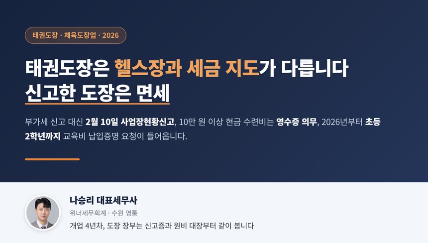 태권도장 세무사, 신고한 체육도장은 헬스장과 달리 부가가치세가 면세라 매년 2월 10일까지 사업장현황신고를 하고 10만 원 이상 현금 수련비는 영수증 의무이며 2026년부터 초등 2학년까지 수련비가 교육비 공제 대상입니다