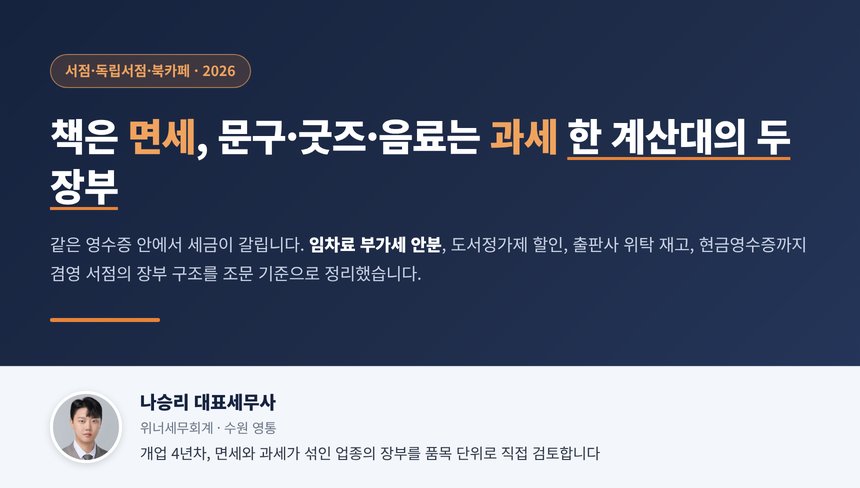 서점 세무사, 책은 면세이고 문구·굿즈·음료는 과세라 한 계산대에서 팔면 임차료 부가세를 매출 비율로 나눠야 하고 도서정가제 10% 할인은 매출에서 빠지며 서적 소매업은 2024년부터 10만 원 이상 현금에 영수증 발급이 의무입니다