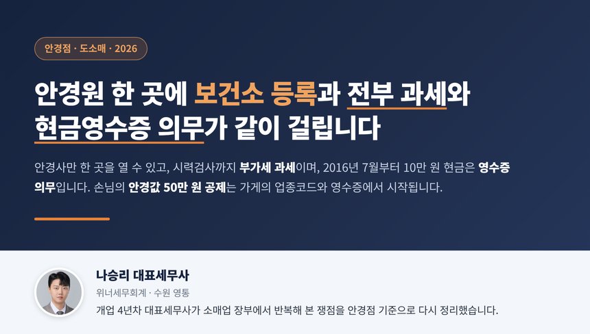 안경점 세무사, 안경원은 안경사 한 사람이 한 곳만 열 수 있고 안경사의 시력검사는 면세 목록에 없어 안경도 렌즈도 모두 과세이며 2016년 7월부터 10만 원 이상 현금은 영수증 의무이고 손님의 안경값 50만 원 공제 자료는 카드사와 현금영수증이 대신 모읍니다
