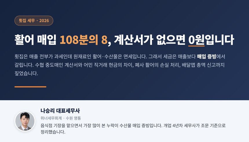 횟집 세무사, 활어 매입은 수협 중도매인 계산서가 있어야 108분의 8 의제매입공제가 열리고 어민에게 현금으로 직접 산 활어는 음식점은 공제가 막히며 수족관에서 폐사한 활어도 실사 기록이 있어야 손실로 남습니다