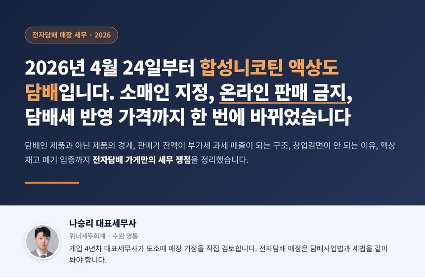 전자담배 가게 세무사, 2026년 4월 24일부터 합성니코틴 액상도 담배라서 소매인 지정 없이 팔면 벌칙이고 담배 매출은 전액 부가세 과세인데 도소매업이라 창업감면은 안 되는 이유