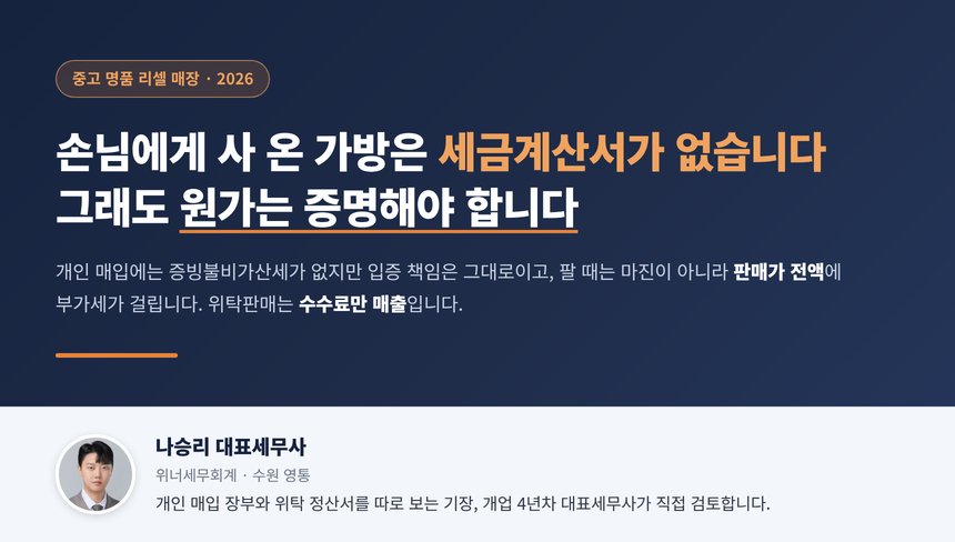 중고명품샵 세무사, 손님에게 사 온 가방은 세금계산서가 없어도 증빙불비가산세 2%는 붙지 않지만 매입대장과 계좌이체로 원가를 증명해야 하고 팔 때는 마진이 아니라 판매가 전액에 부가세가 걸리며 위탁판매는 수수료만 매출입니다